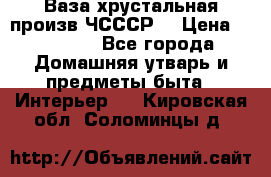 Ваза хрустальная произв ЧСССР. › Цена ­ 10 000 - Все города Домашняя утварь и предметы быта » Интерьер   . Кировская обл.,Соломинцы д.
